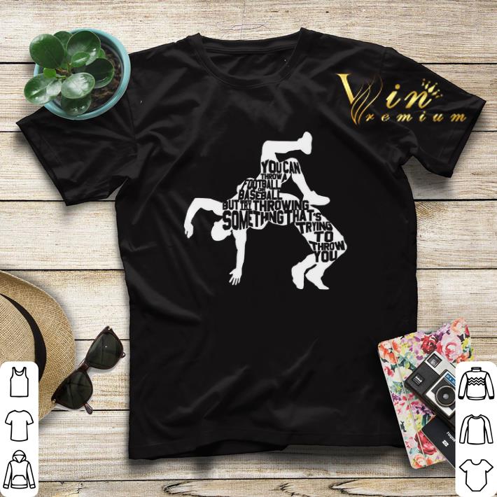 Wrestling But Try Throwing Something That s Trying To Throw You shirt 4 - Wrestling But Try Throwing Something That's Trying To Throw You shirt