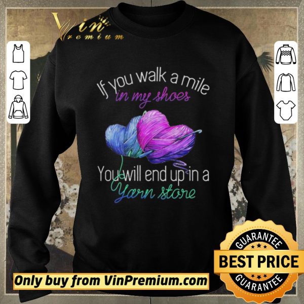 Awesome If You Walk A Mile In My Shoes You Will End Up In A Yarn Store shirt sweater