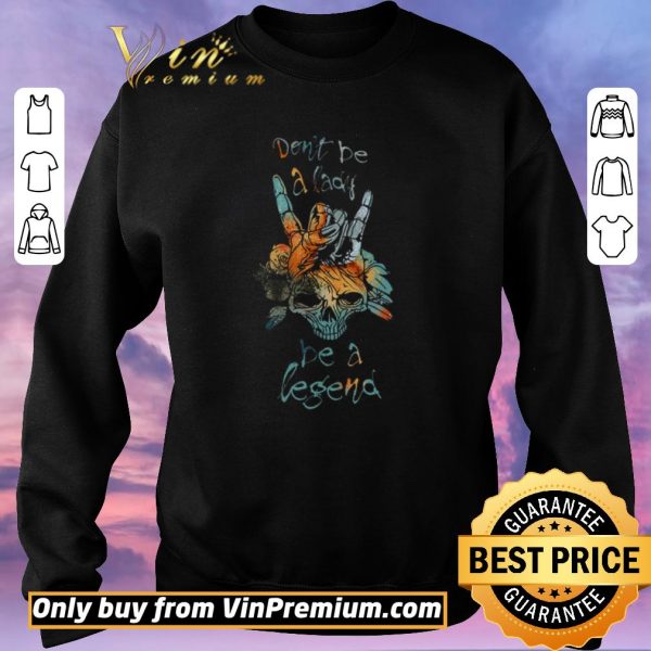 Original Skull Don’t Be A Lady Be A Legend shirt sweater