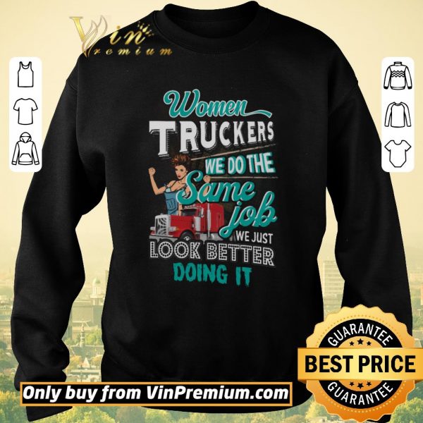 Top Women Truckers We Do The Same Job We Just Look Better Doing It shirt sweater