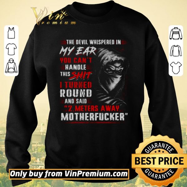 Premium The Devil Whispered In My Ear You Can’t Handle This Shit I Turned Round shirt sweater