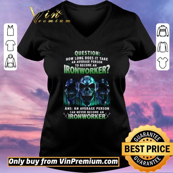 Premium Skulls Question How Long Does It Take An Average Person To Become An Ironworker shirt sweater