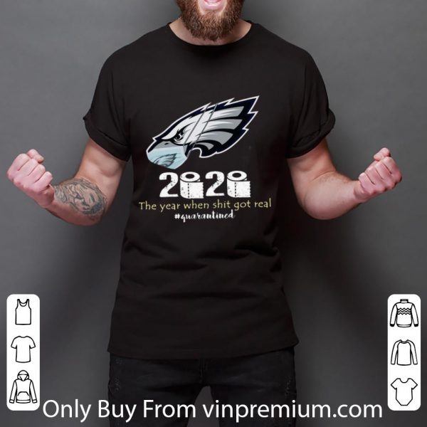 Nice Philadelphia Eagles 2020 The Year When Shit Got Real #Quarantined shirt