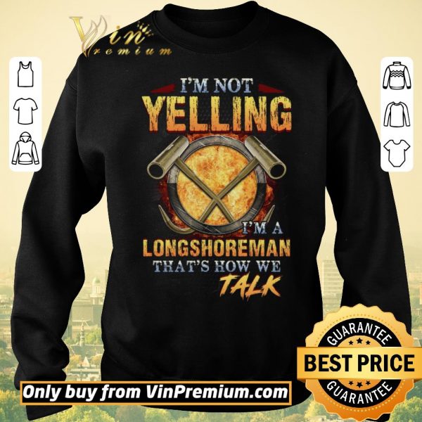 Awesome I’m Not Yelling I’m A Longshoreman That’s How Me Talk shirt sweater