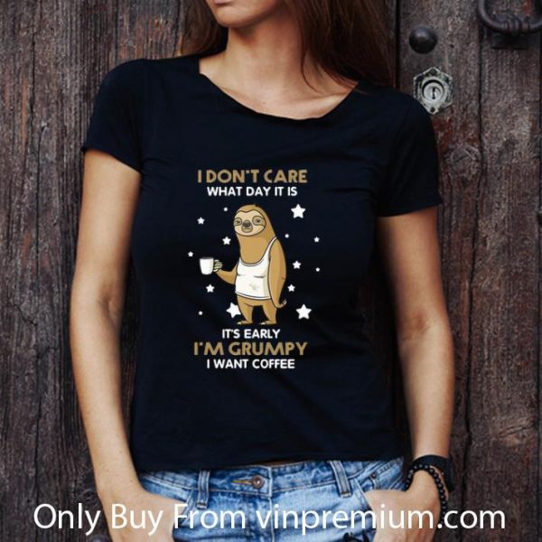 Nice Sloth I Don’t Care What Day It Is It’s Early I’m Grumpy I Want Coffee shirt