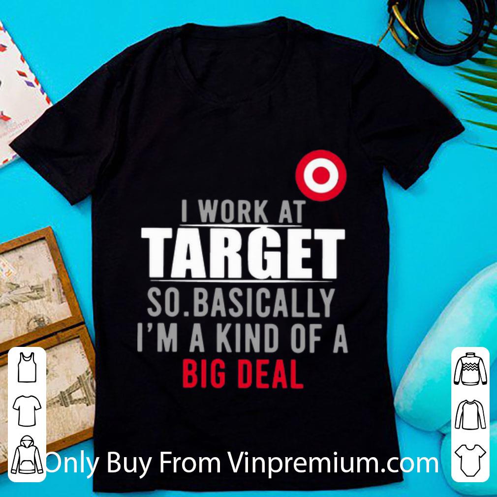 Great I Work At Target So Basically I’m A Kind Of A Big Deal shirt