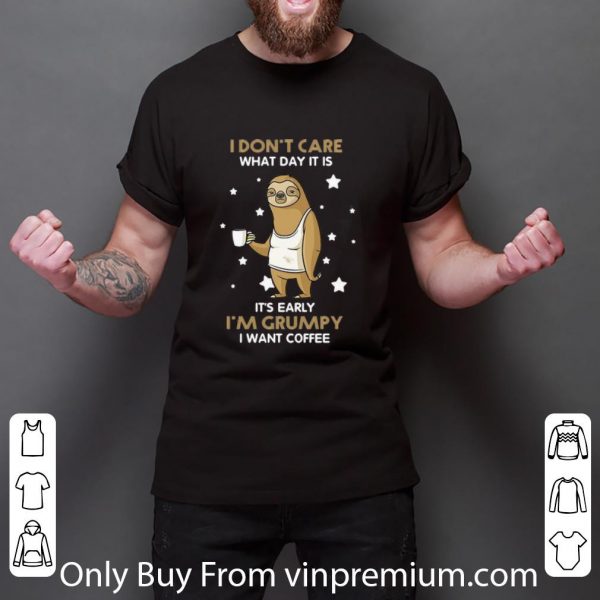 Nice Sloth I Don’t Care What Day It Is It’s Early I’m Grumpy I Want Coffee shirt