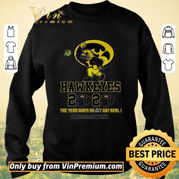 Awesome Iowa Hawkeyes 2020 the year when shit got real #quarantined shirt sweater