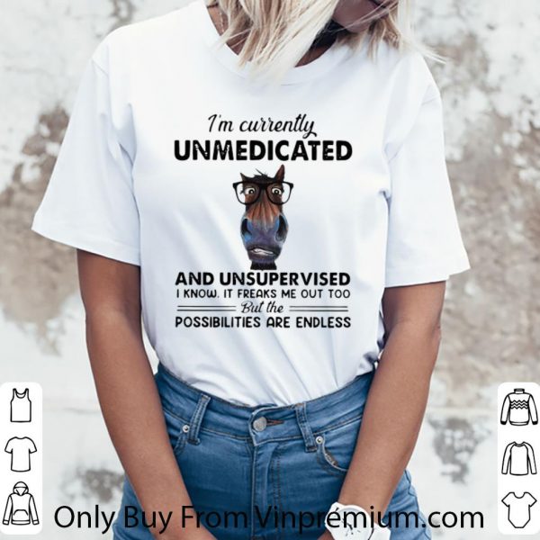 Nice I’m Currently Unmedicated And Unsupervised Possibilities Are Endless shirt