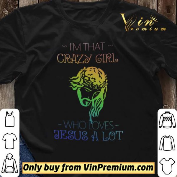 I’m That Crazy Girl Who Loves Jesus A Lot shirt sweater