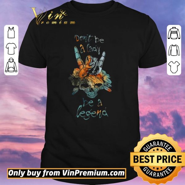 Original Skull Don’t Be A Lady Be A Legend shirt sweater