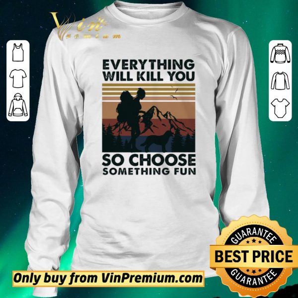 Premium Mountain Girl Dog Every Thing Will Kill You So Choose Something Fun Vintage shirt sweater