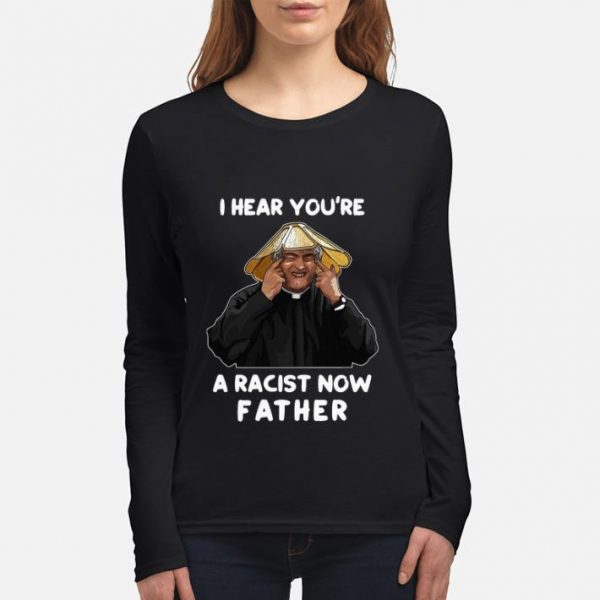 Pretty I Hear You’re A Racist Now Father shirt