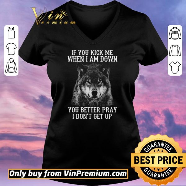 Funny If you kick me when I am down you better pray I don’t get up version Wolf shirt sweater