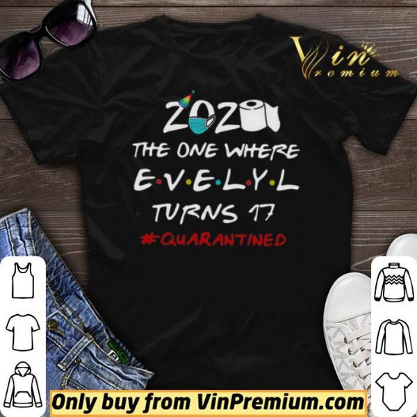 2020 The One Where Evelyl Turns 17 #Quarantined Covid-19 shirt sweater