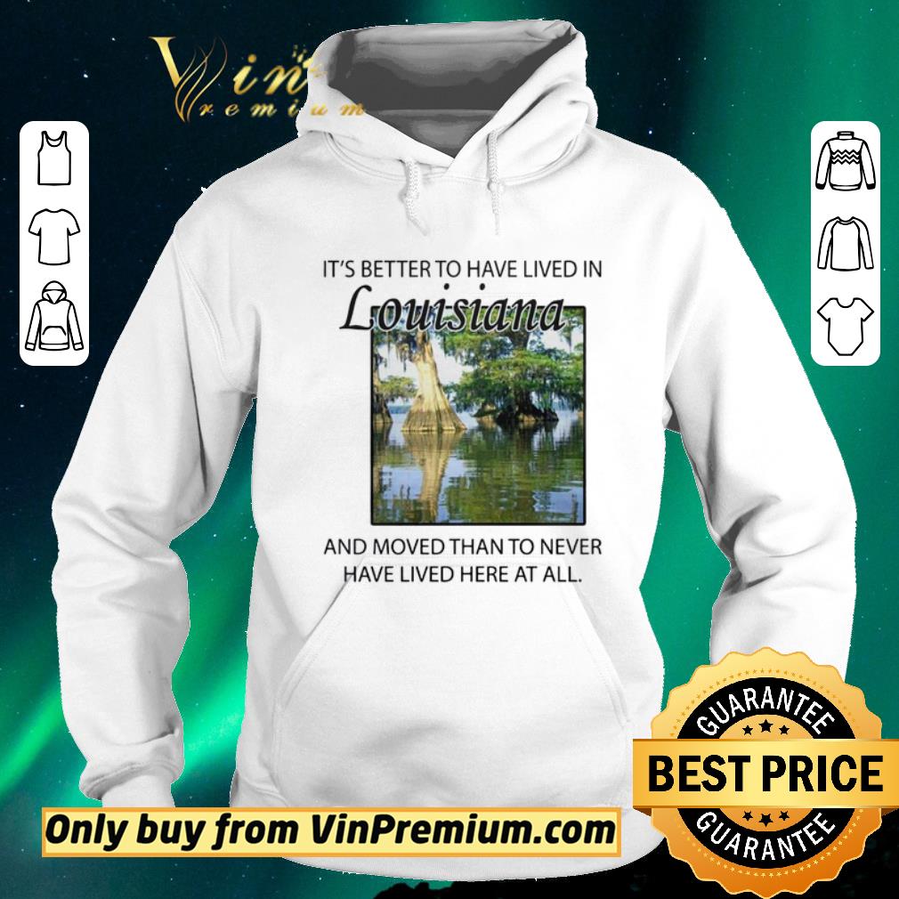 Funny Its better to have lived in Louisiana shirt sweater 2410d7ba funny its better to have lived in louisiana shirt sweater 4 - Funny Its better to have lived in Louisiana shirt sweater