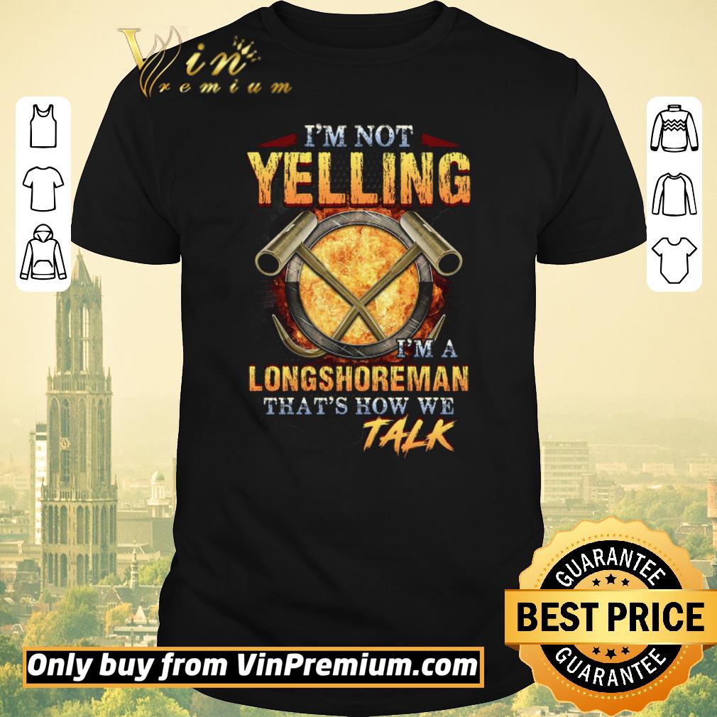 Awesome I’m Not Yelling I’m A Longshoreman That’s How Me Talk shirt sweater