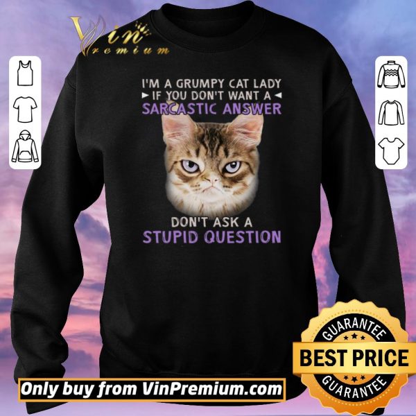 Pretty I’m A Grumpy Cat Lady If You Don’t Want A Sarcastic Answer Don’t Ask A Stupid Question shirt sweater