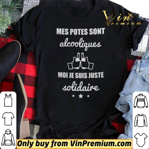 Mes Potes Sont Alcooliques Moi Je Suis Juste Solidaire shirt sweater