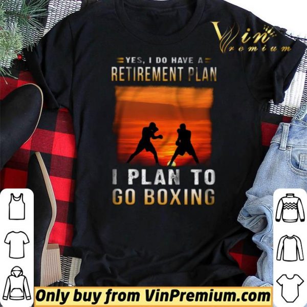 Yes I Do Have A Retirement Plan I Plan To Go Boxing shirt sweater
