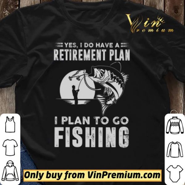 Yes I Do Have A Retirement Plan I Plan To Go Fishing shirt sweater