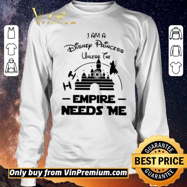 Official I Am A Disney Princess Unless The Empire Needs Me shirt sweater