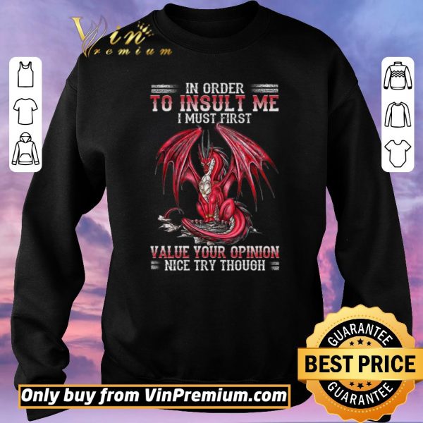 Funny Dragon In Order To Insult Me I Must First Value Your Opinion Nice Try Though shirt sweater