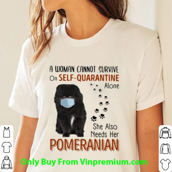 Awesome A Woman Cannot Survive On Self Quarantine Alone Pomeranian shirt