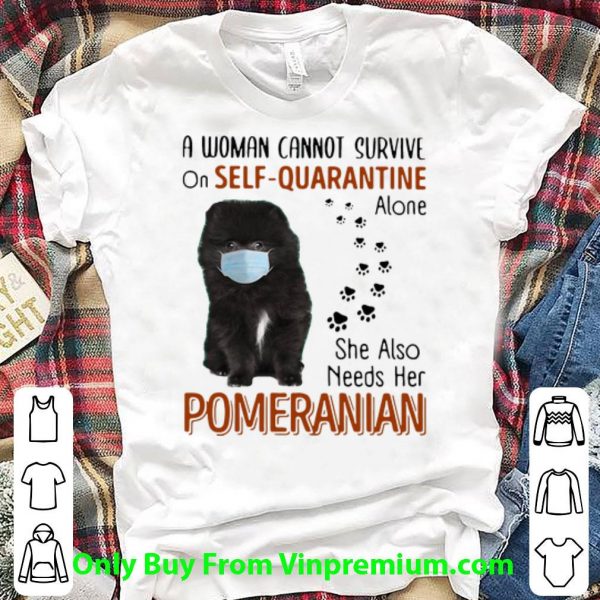 Awesome A Woman Cannot Survive On Self Quarantine Alone Pomeranian shirt