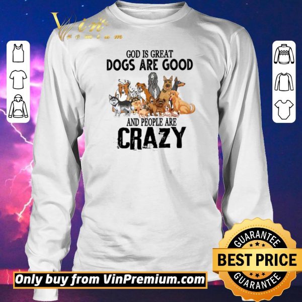 Official God Is Great Dogs Are Good And People Are Crazy shirt sweater