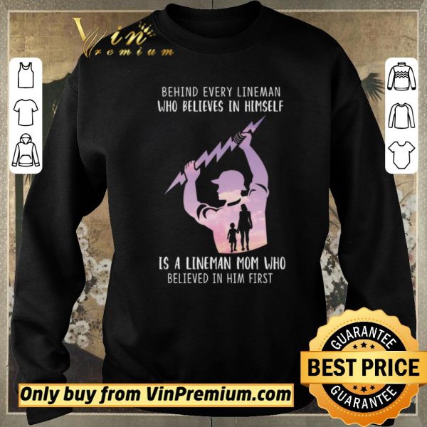 Funny Be Hind Every Lineman Who Believes In Himself Is A Lineman Mom Who shirt sweater