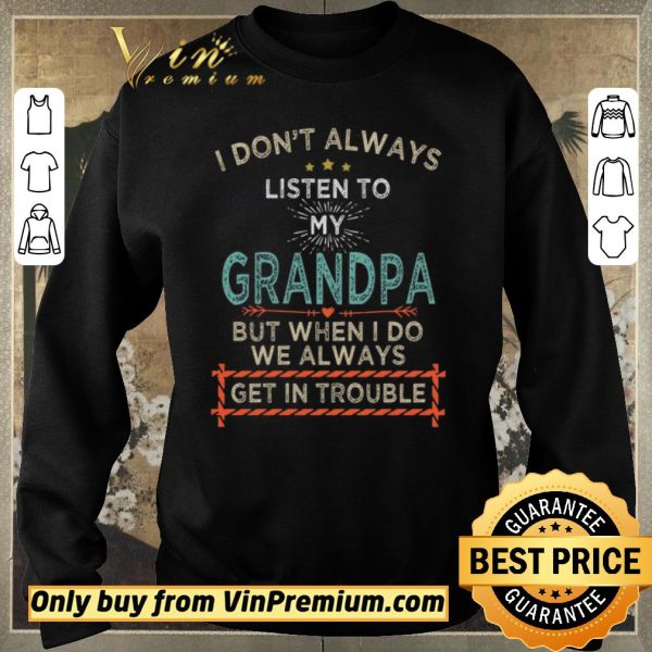 Awesome I Don’t Alwways Listen To My Grandpa But When I Do We Always Get In Trouble shirt sweater