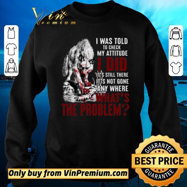 Official Wolves I Was Told To Check My Attitude I Did It’s Still There It’s Not Gone shirt sweater