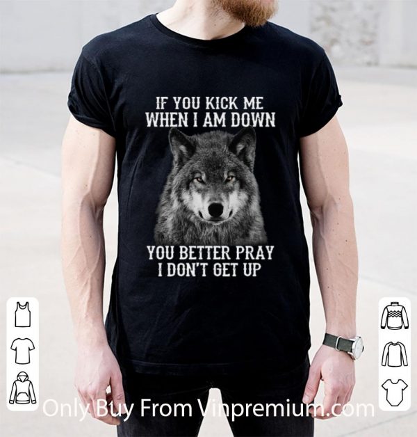 Great Wolf If You Kick Me When I Am Down You Better Pray I Don’t Get Up shirt