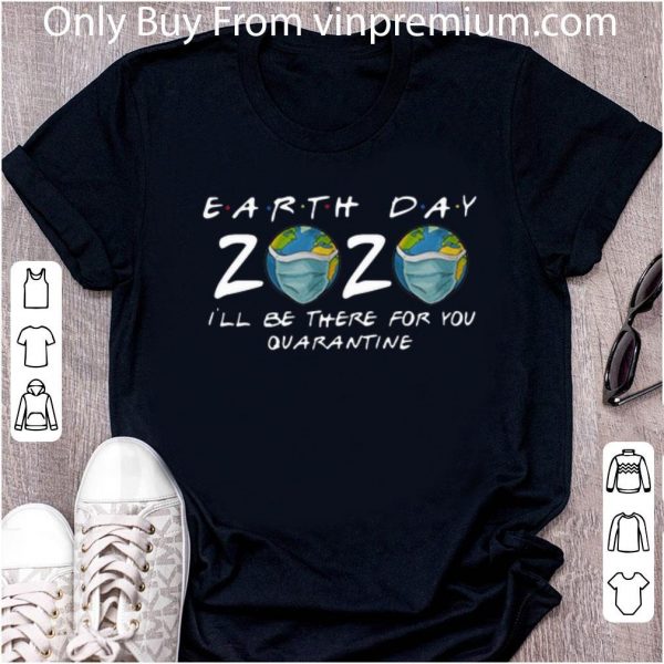 Premium Earth Day 2020 I’ll Be There For You Quarantine Covid-19 shirt