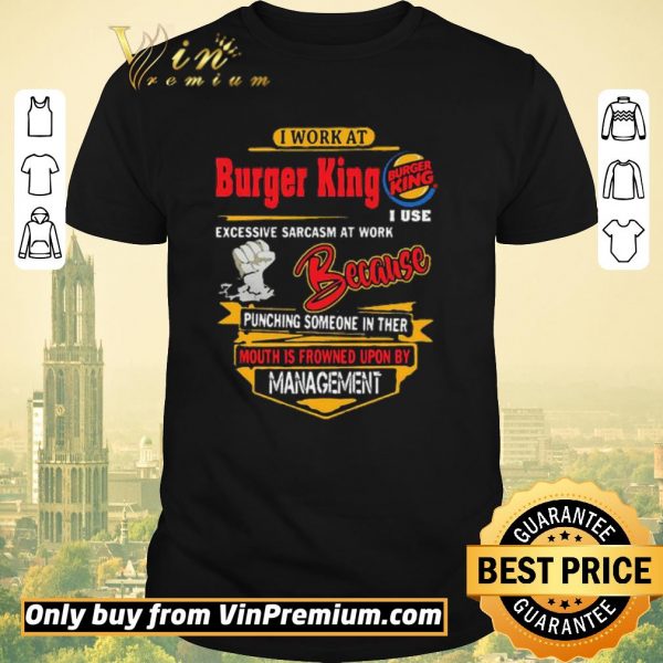 Original I work at Burger King i use excessive sarcasm at work because punching shirt sweater