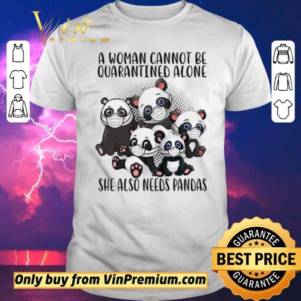 Top A woman cannot be quarantined alone she also needs Pandas shirt sweater