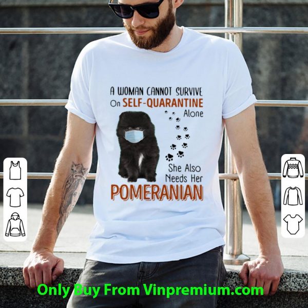 Awesome A Woman Cannot Survive On Self Quarantine Alone Pomeranian shirt