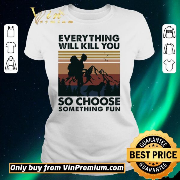 Premium Mountain Girl Dog Every Thing Will Kill You So Choose Something Fun Vintage shirt sweater