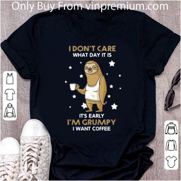 Nice Sloth I Don’t Care What Day It Is It’s Early I’m Grumpy I Want Coffee shirt
