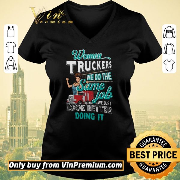 Top Women Truckers We Do The Same Job We Just Look Better Doing It shirt sweater