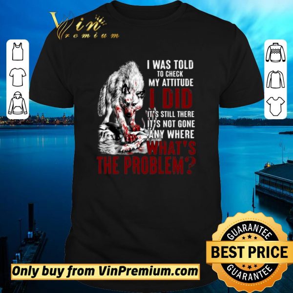 Official Wolves I Was Told To Check My Attitude I Did It’s Still There It’s Not Gone shirt sweater