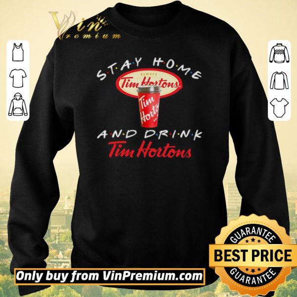Funny Stay home and drink Tim Hortons shirt sweater