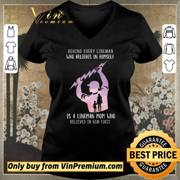 Funny Be Hind Every Lineman Who Believes In Himself Is A Lineman Mom Who shirt sweater