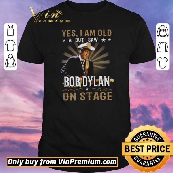 Premium Yes I Am Old But I Saw Bob Dylan On Stage shirt sweater