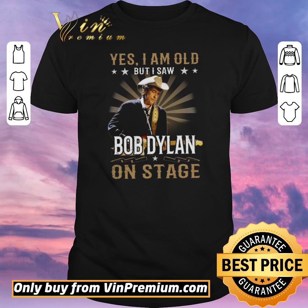 Premium Yes I Am Old But I Saw Bob Dylan On Stage shirt sweater