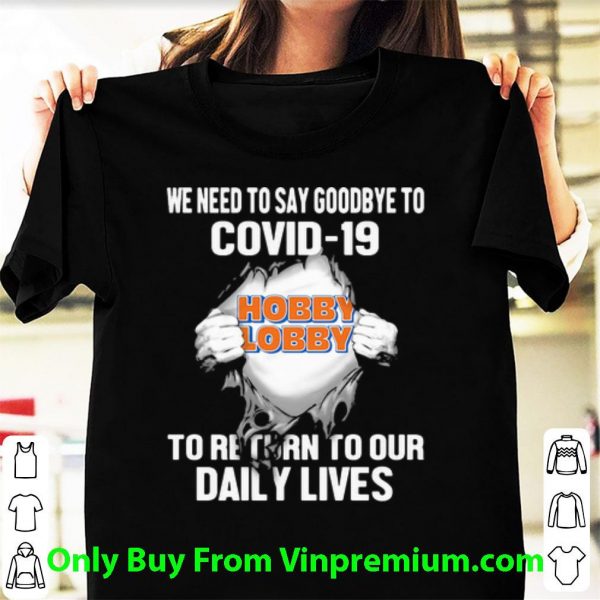 Awesome Hobby Lobby We Need To Say Goodbye To Covid-19 shirt
