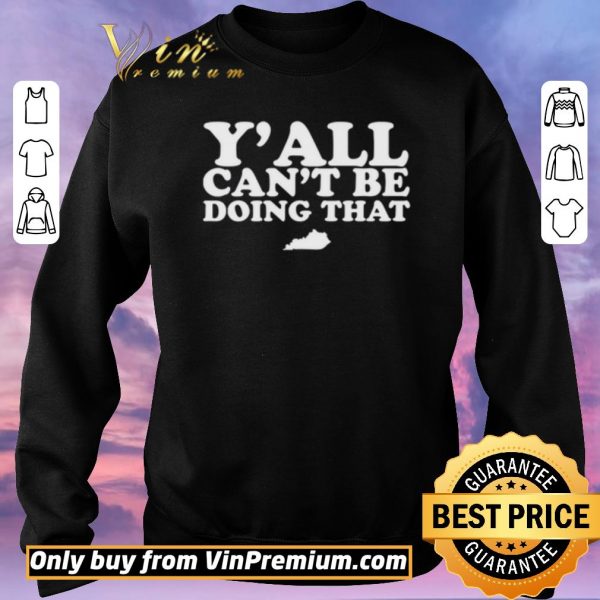 Funny Kentucky Y’all can’t be doing that shirt sweater