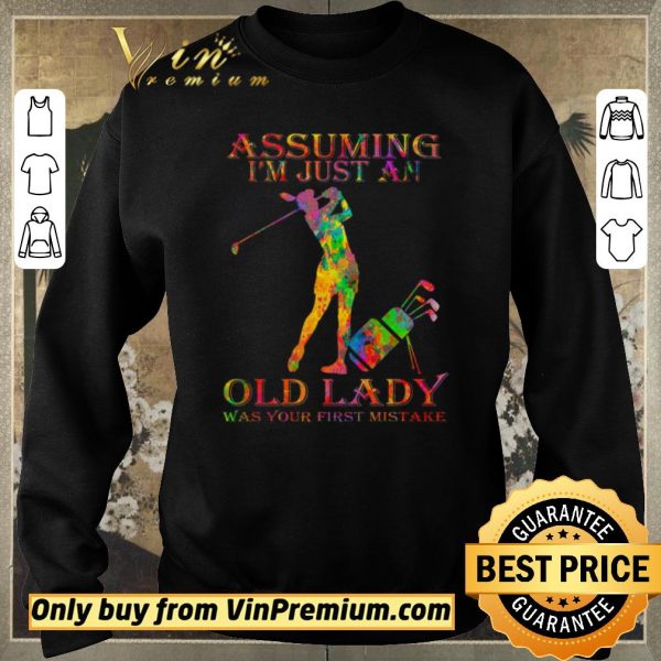 Official Golf Girl Assuming I’m Just An Old Lady Was Your First Mistake Color shirt sweater