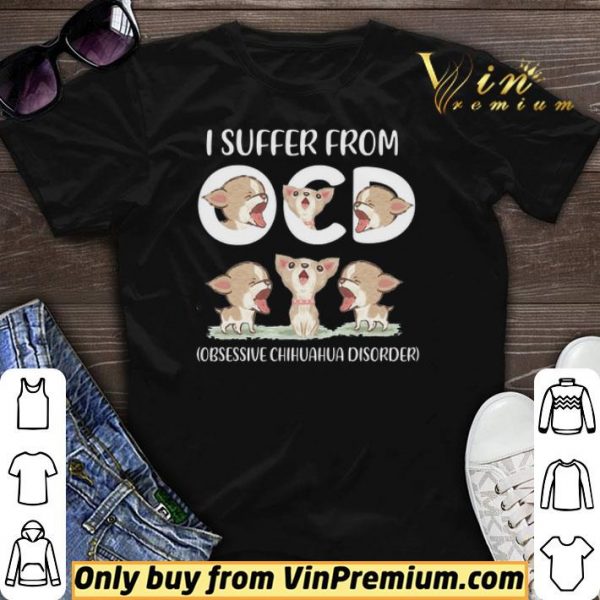I Suffer From Obsessive Chihuahua Disorder shirt sweater